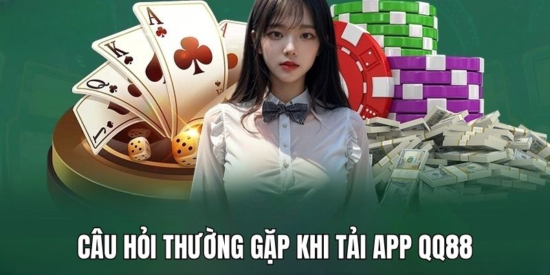 FAQs - Câu hỏi thường gặp về quá trình tải app QQ88