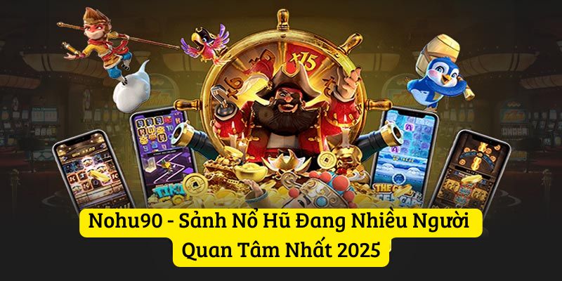 Nohu90 - Sảnh Nổ Hũ Đang Nhiều Người Quan Tâm Nhất 2025