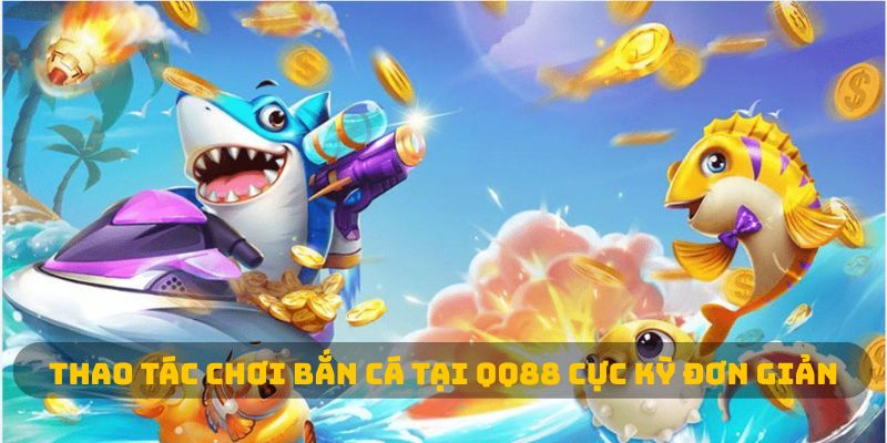 Thao tác chơi bắn cá tại QQ88 cực kỳ đơn giản